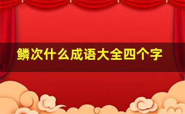 鳞次什么成语大全四个字