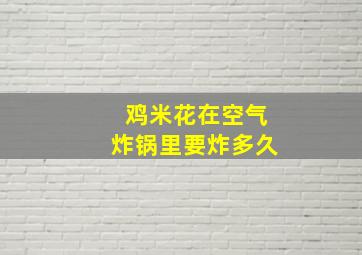 鸡米花在空气炸锅里要炸多久