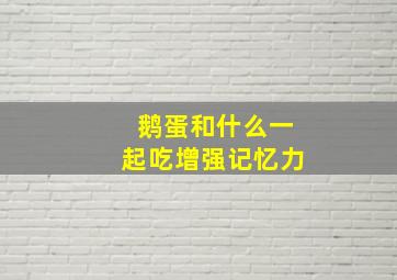 鹅蛋和什么一起吃增强记忆力