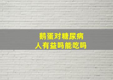 鹅蛋对糖尿病人有益吗能吃吗