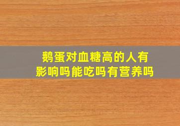 鹅蛋对血糖高的人有影响吗能吃吗有营养吗