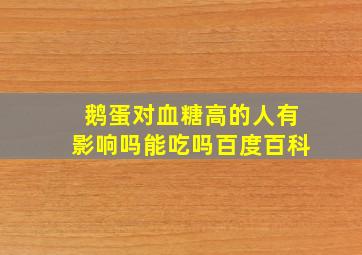 鹅蛋对血糖高的人有影响吗能吃吗百度百科