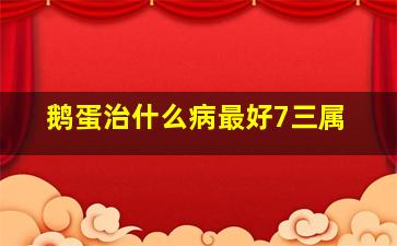 鹅蛋治什么病最好7三属