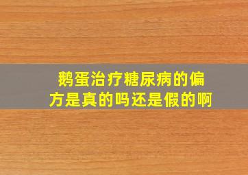 鹅蛋治疗糖尿病的偏方是真的吗还是假的啊