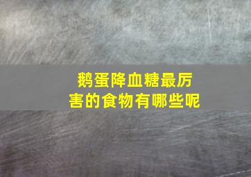 鹅蛋降血糖最厉害的食物有哪些呢