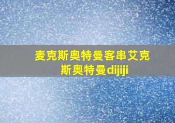 麦克斯奥特曼客串艾克斯奥特曼dijiji