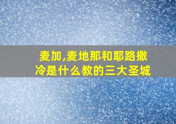 麦加,麦地那和耶路撒冷是什么教的三大圣城