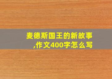 麦德斯国王的新故事,作文400字怎么写