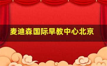 麦迪森国际早教中心北京