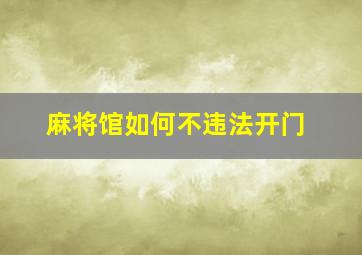 麻将馆如何不违法开门