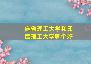 麻省理工大学和印度理工大学哪个好