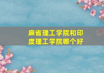 麻省理工学院和印度理工学院哪个好