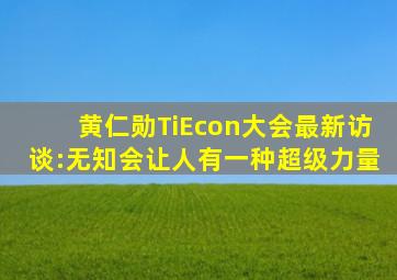 黄仁勋TiEcon大会最新访谈:无知会让人有一种超级力量