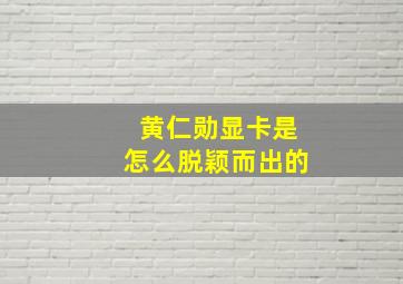 黄仁勋显卡是怎么脱颖而出的