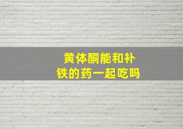 黄体酮能和补铁的药一起吃吗