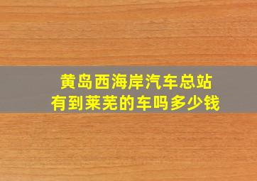 黄岛西海岸汽车总站有到莱芜的车吗多少钱