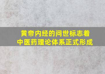 黄帝内经的问世标志着中医药理论体系正式形成