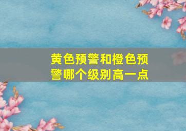 黄色预警和橙色预警哪个级别高一点