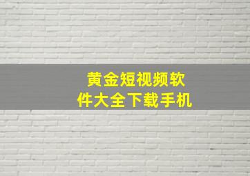 黄金短视频软件大全下载手机