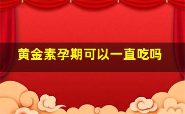 黄金素孕期可以一直吃吗