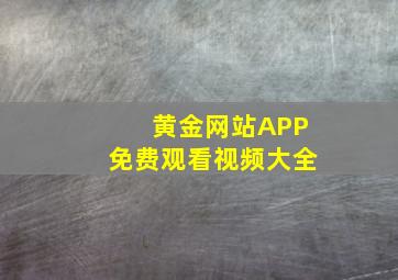 黄金网站APP免费观看视频大全