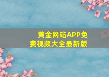 黄金网站APP免费视频大全最新版