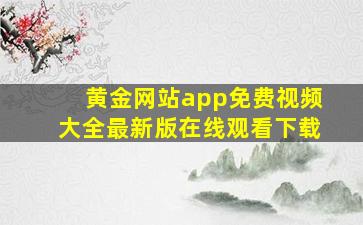 黄金网站app免费视频大全最新版在线观看下载