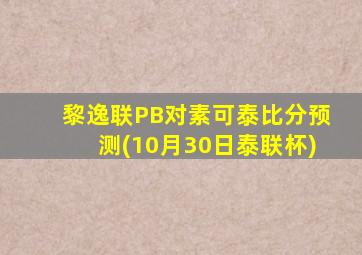 黎逸联PB对素可泰比分预测(10月30日泰联杯)