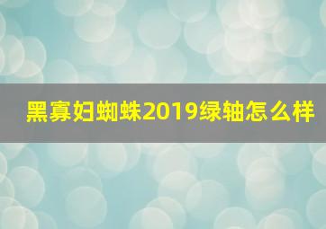 黑寡妇蜘蛛2019绿轴怎么样