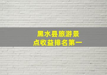 黑水县旅游景点收益排名第一