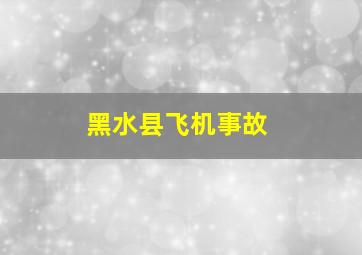 黑水县飞机事故