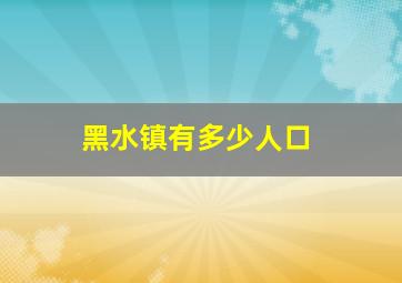 黑水镇有多少人口