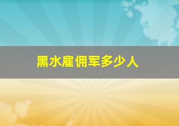 黑水雇佣军多少人