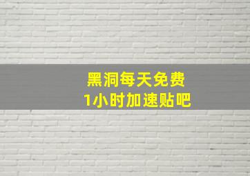 黑洞每天免费1小时加速贴吧