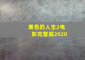 黑色的人生2电影完整版2020