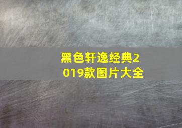 黑色轩逸经典2019款图片大全