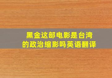 黑金这部电影是台湾的政治缩影吗英语翻译