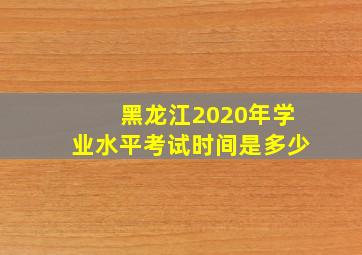 黑龙江2020年学业水平考试时间是多少