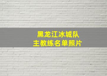 黑龙江冰城队主教练名单照片