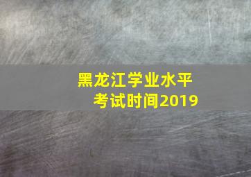 黑龙江学业水平考试时间2019