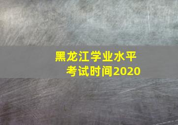 黑龙江学业水平考试时间2020