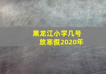 黑龙江小学几号放寒假2020年