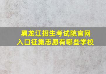 黑龙江招生考试院官网入口征集志愿有哪些学校