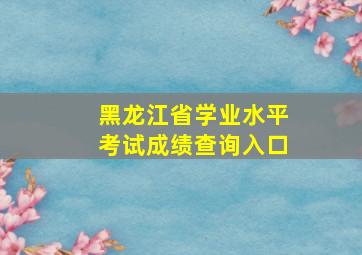 黑龙江省学业水平考试成绩查询入口