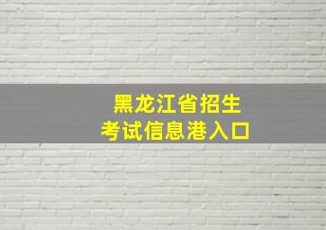 黑龙江省招生考试信息港入口