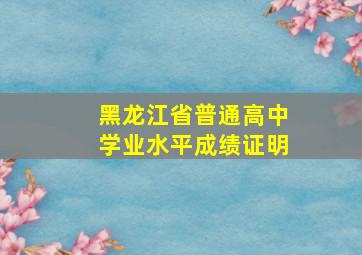 黑龙江省普通高中学业水平成绩证明