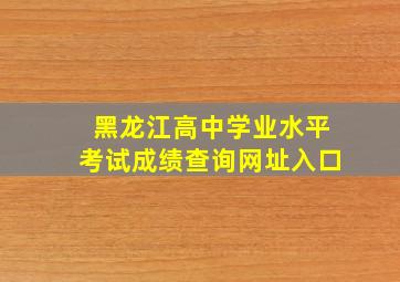 黑龙江高中学业水平考试成绩查询网址入口