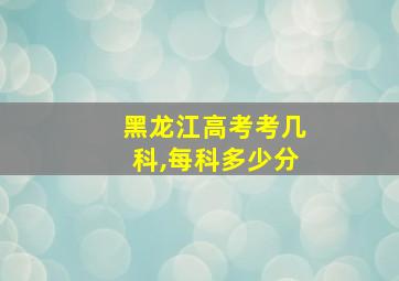 黑龙江高考考几科,每科多少分