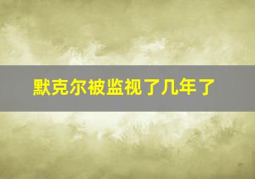 默克尔被监视了几年了