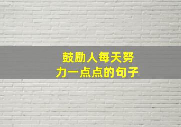 鼓励人每天努力一点点的句子